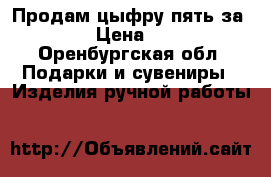 Продам цыфру пять за 450 › Цена ­ 450 - Оренбургская обл. Подарки и сувениры » Изделия ручной работы   